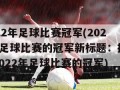 2022年足球比赛冠军(2022年足球比赛的冠军新标题：揭晓！2022年足球比赛的冠军)